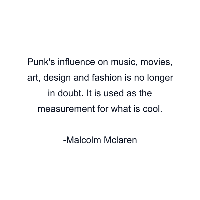 Punk's influence on music, movies, art, design and fashion is no longer in doubt. It is used as the measurement for what is cool.