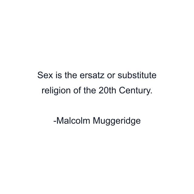 Sex is the ersatz or substitute religion of the 20th Century.