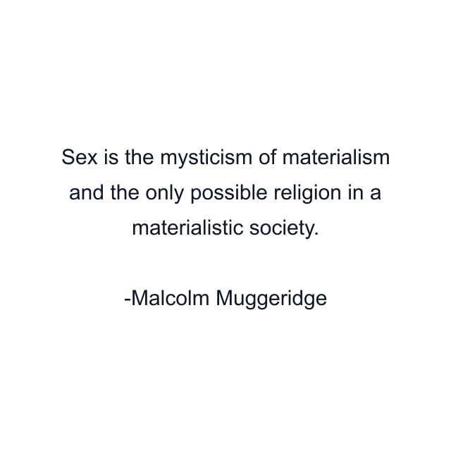 Sex is the mysticism of materialism and the only possible religion in a materialistic society.