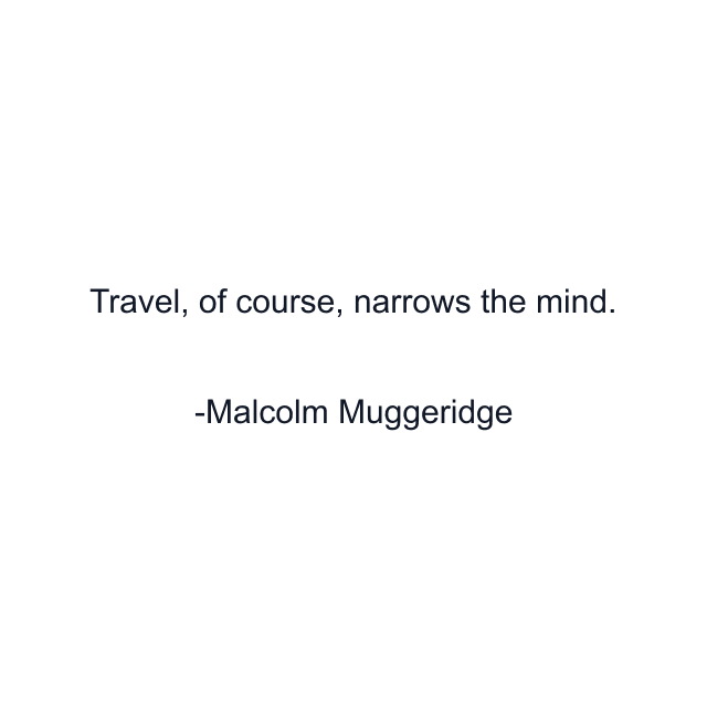 Travel, of course, narrows the mind.