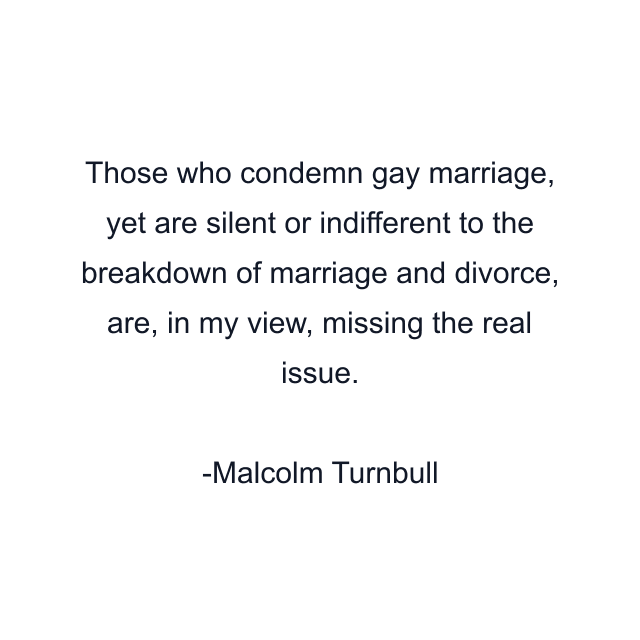 Those who condemn gay marriage, yet are silent or indifferent to the breakdown of marriage and divorce, are, in my view, missing the real issue.