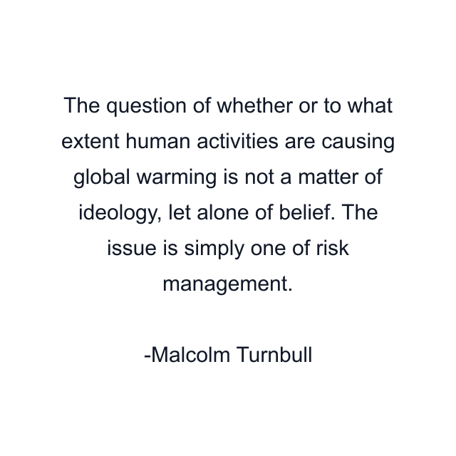 The question of whether or to what extent human activities are causing global warming is not a matter of ideology, let alone of belief. The issue is simply one of risk management.