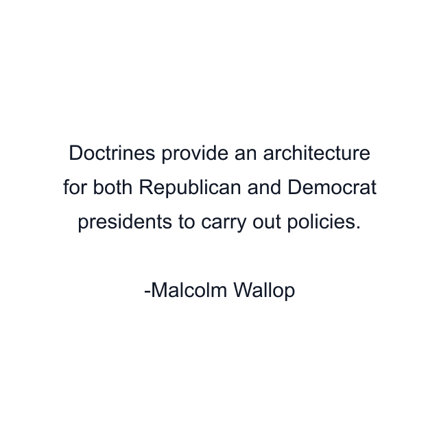 Doctrines provide an architecture for both Republican and Democrat presidents to carry out policies.