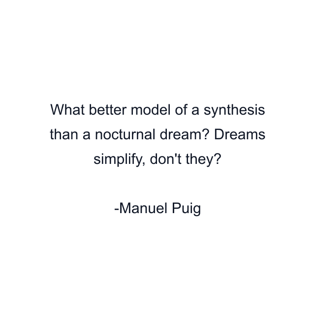 What better model of a synthesis than a nocturnal dream? Dreams simplify, don't they?