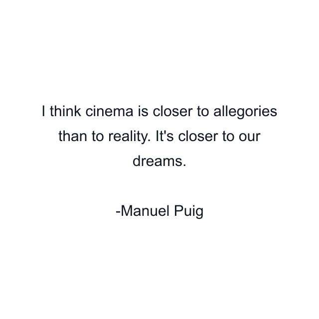 I think cinema is closer to allegories than to reality. It's closer to our dreams.