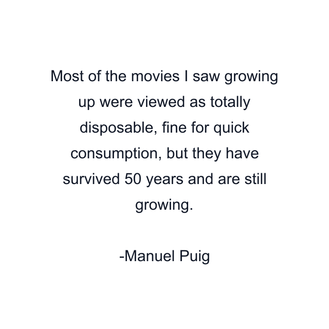 Most of the movies I saw growing up were viewed as totally disposable, fine for quick consumption, but they have survived 50 years and are still growing.