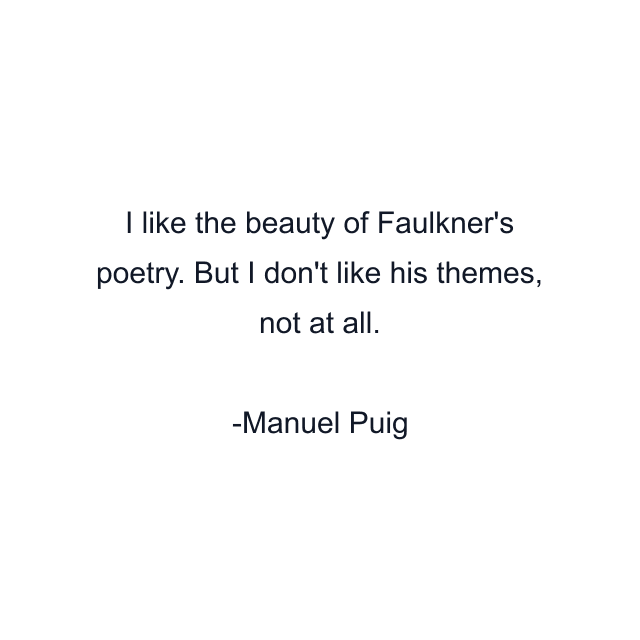 I like the beauty of Faulkner's poetry. But I don't like his themes, not at all.