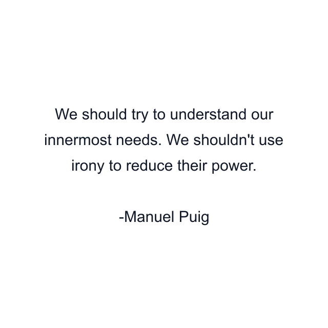 We should try to understand our innermost needs. We shouldn't use irony to reduce their power.