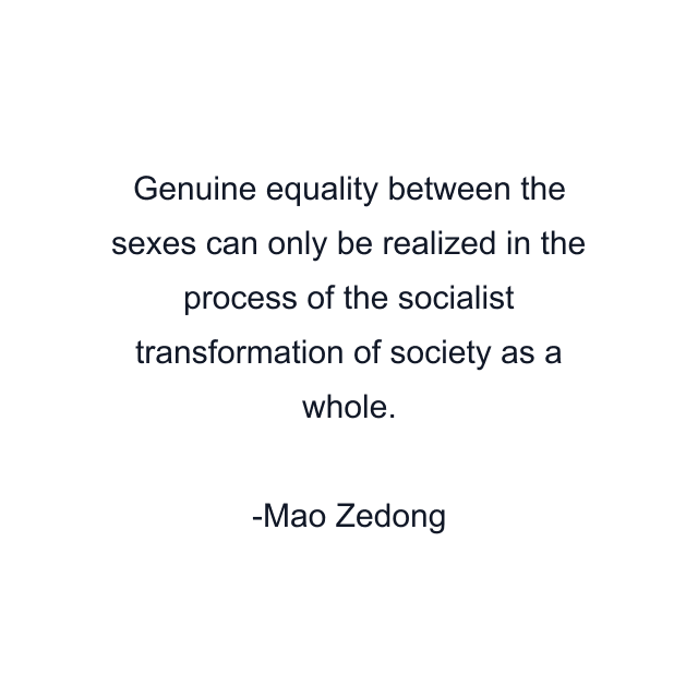 Genuine equality between the sexes can only be realized in the process of the socialist transformation of society as a whole.