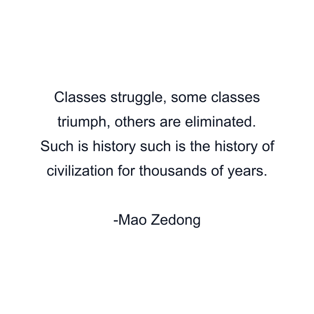 Classes struggle, some classes triumph, others are eliminated. Such is history such is the history of civilization for thousands of years.