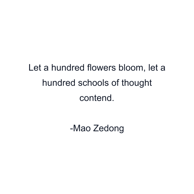 Let a hundred flowers bloom, let a hundred schools of thought contend.