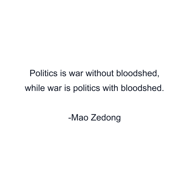 Politics is war without bloodshed, while war is politics with bloodshed.