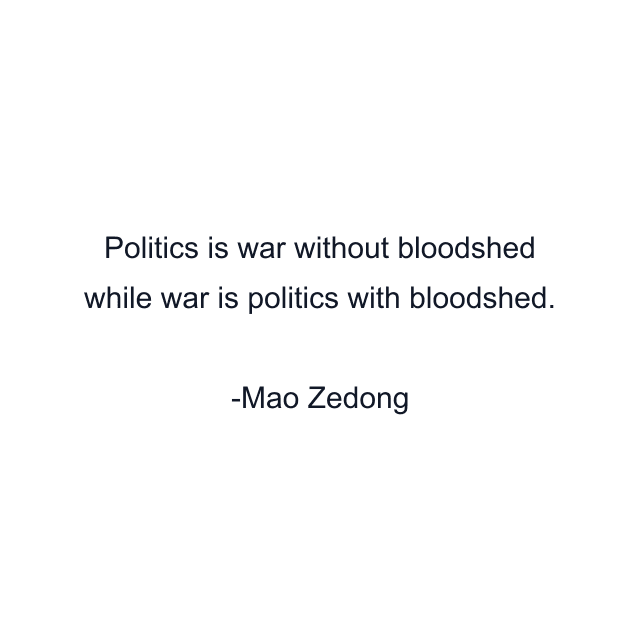 Politics is war without bloodshed while war is politics with bloodshed.