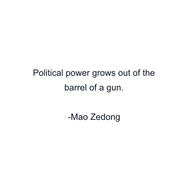 Political power grows out of the barrel of a gun.