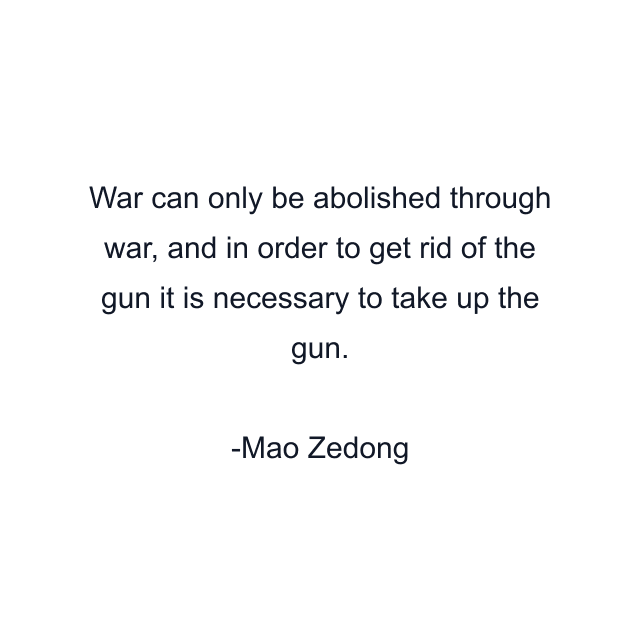 War can only be abolished through war, and in order to get rid of the gun it is necessary to take up the gun.