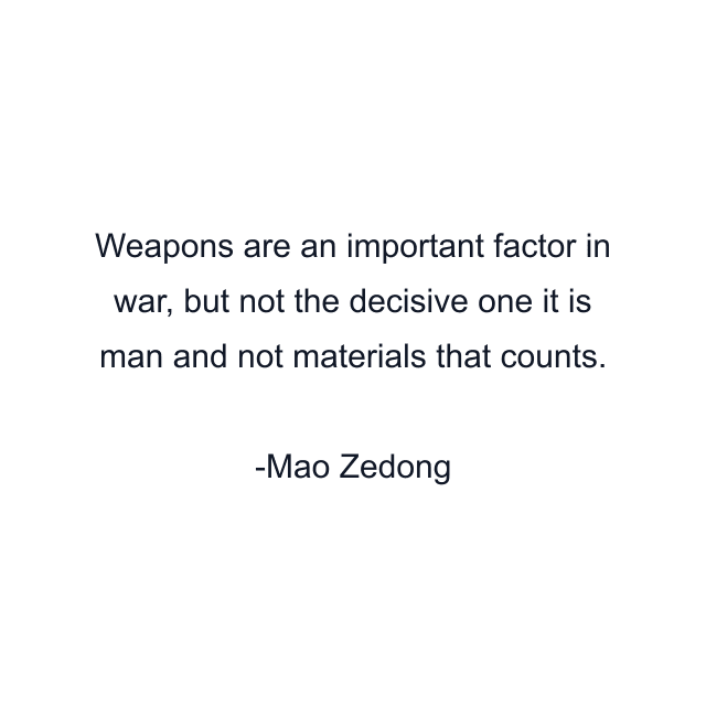 Weapons are an important factor in war, but not the decisive one it is man and not materials that counts.