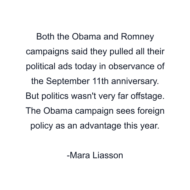 Both the Obama and Romney campaigns said they pulled all their political ads today in observance of the September 11th anniversary. But politics wasn't very far offstage. The Obama campaign sees foreign policy as an advantage this year.