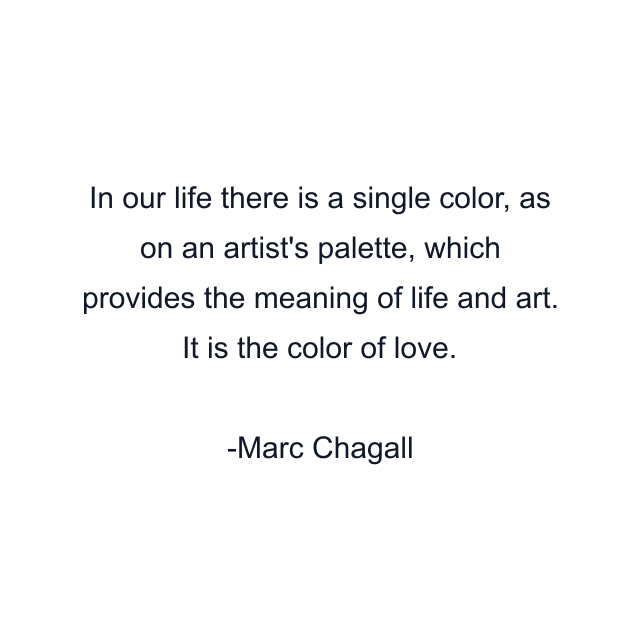 In our life there is a single color, as on an artist's palette, which provides the meaning of life and art. It is the color of love.