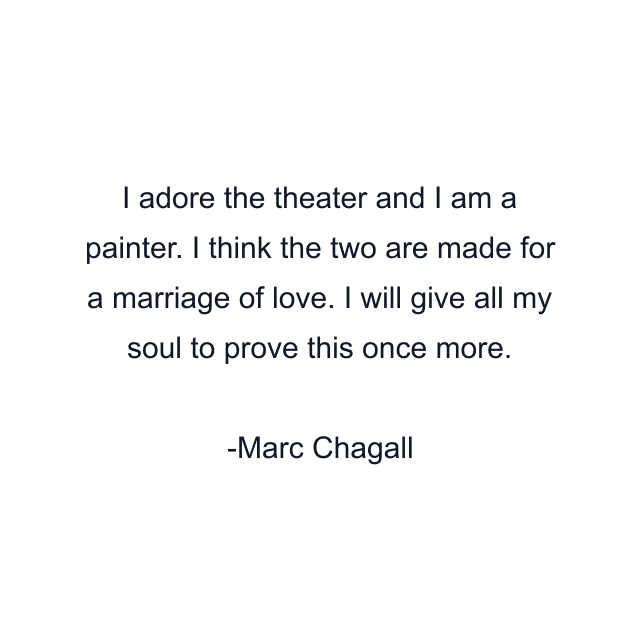 I adore the theater and I am a painter. I think the two are made for a marriage of love. I will give all my soul to prove this once more.