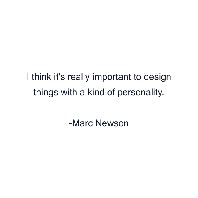 I think it's really important to design things with a kind of personality.