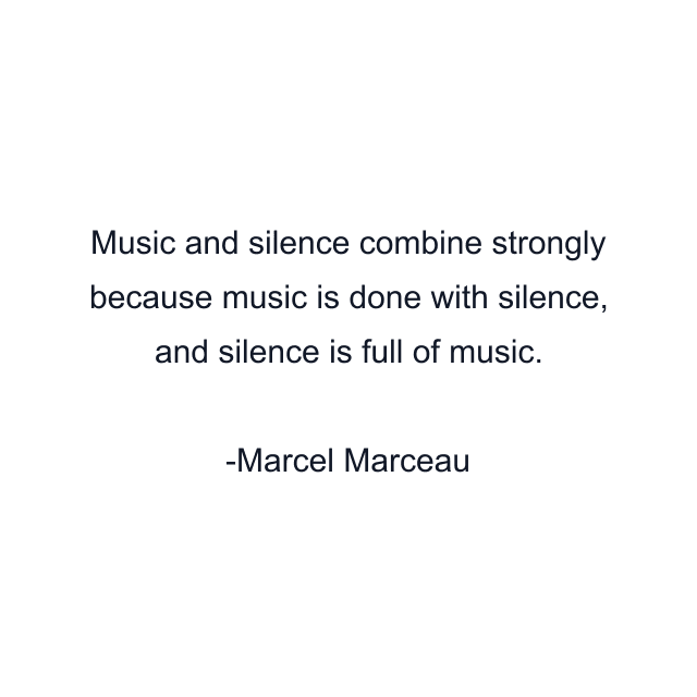 Music and silence combine strongly because music is done with silence, and silence is full of music.