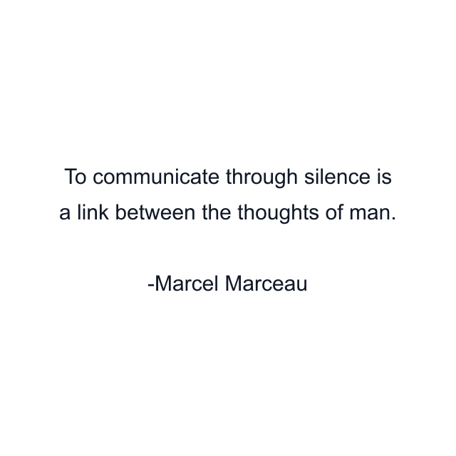 To communicate through silence is a link between the thoughts of man.