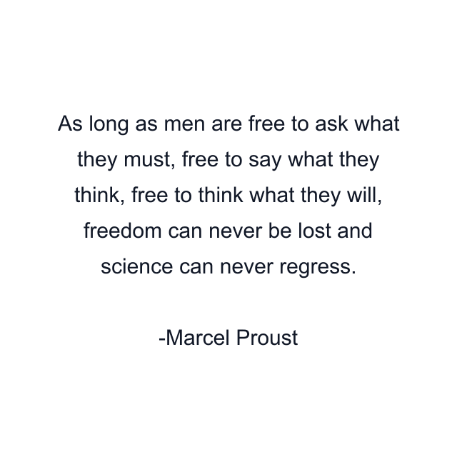 As long as men are free to ask what they must, free to say what they think, free to think what they will, freedom can never be lost and science can never regress.