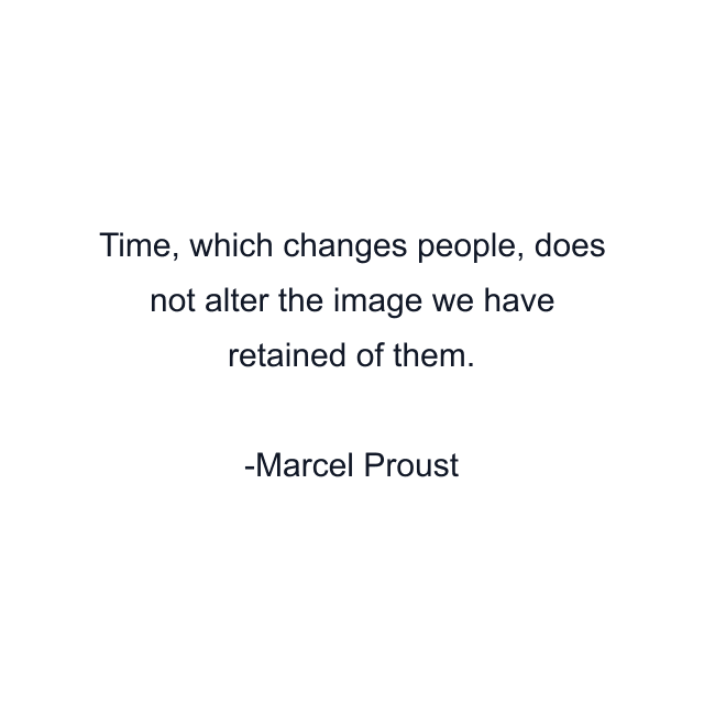 Time, which changes people, does not alter the image we have retained of them.