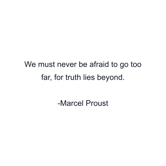 We must never be afraid to go too far, for truth lies beyond.