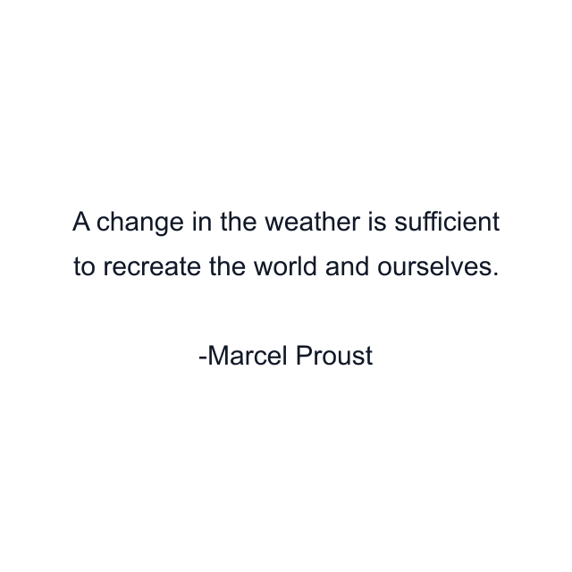 A change in the weather is sufficient to recreate the world and ourselves.