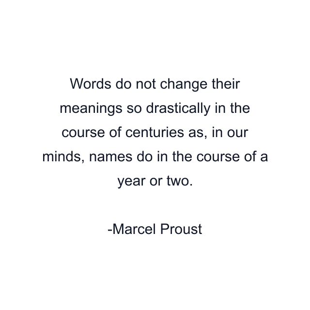 Words do not change their meanings so drastically in the course of centuries as, in our minds, names do in the course of a year or two.