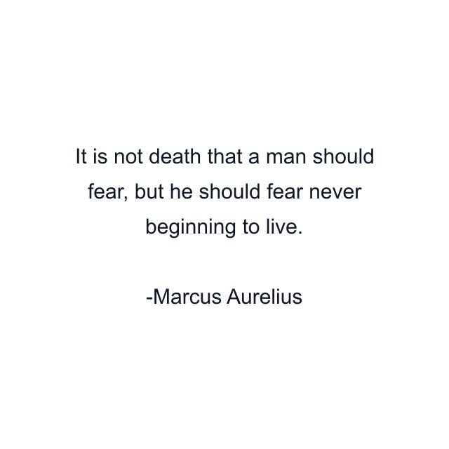 It is not death that a man should fear, but he should fear never beginning to live.