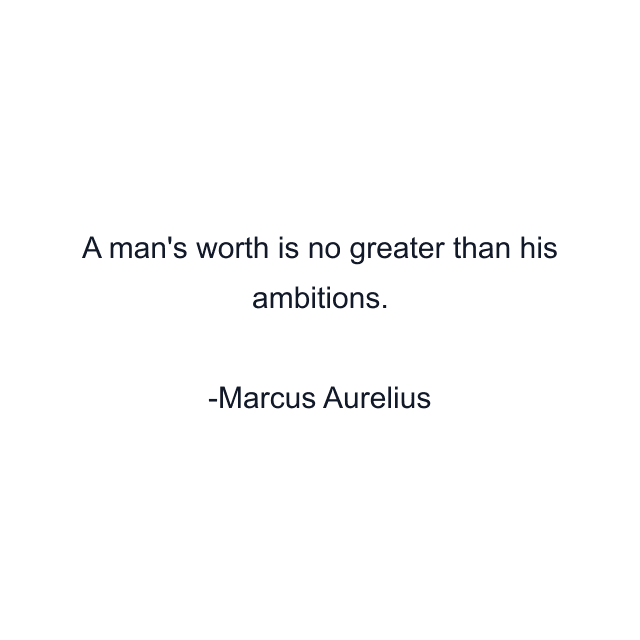 A man's worth is no greater than his ambitions.