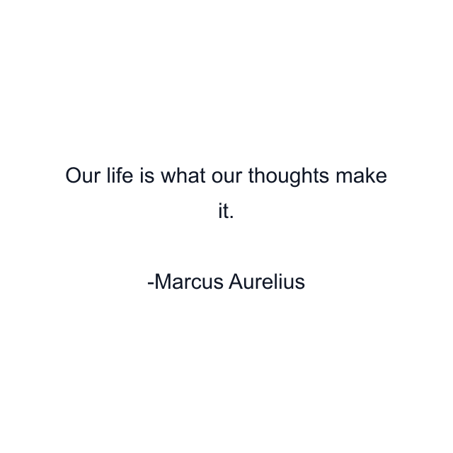 Our life is what our thoughts make it.