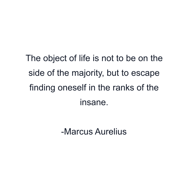 The object of life is not to be on the side of the majority, but to escape finding oneself in the ranks of the insane.