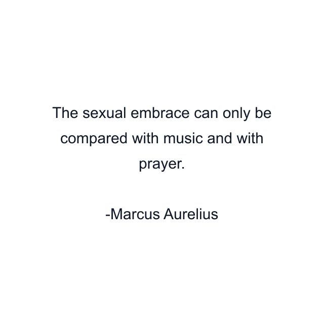 The sexual embrace can only be compared with music and with prayer.