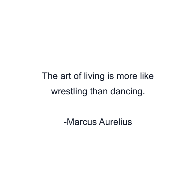 The art of living is more like wrestling than dancing.