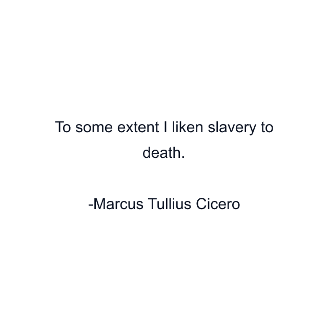 To some extent I liken slavery to death.