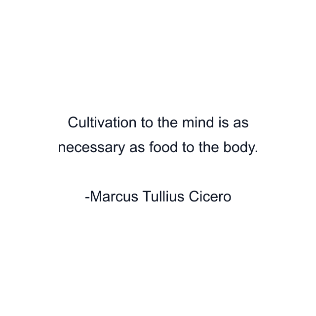 Cultivation to the mind is as necessary as food to the body.