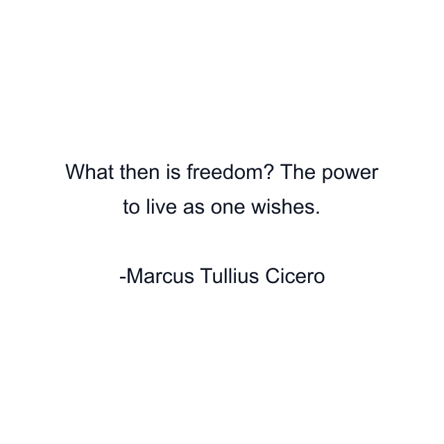 What then is freedom? The power to live as one wishes.