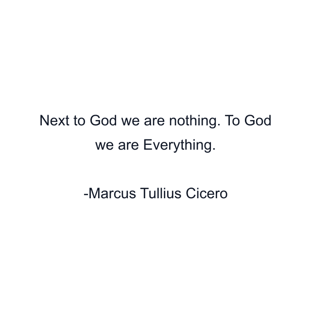 Next to God we are nothing. To God we are Everything.