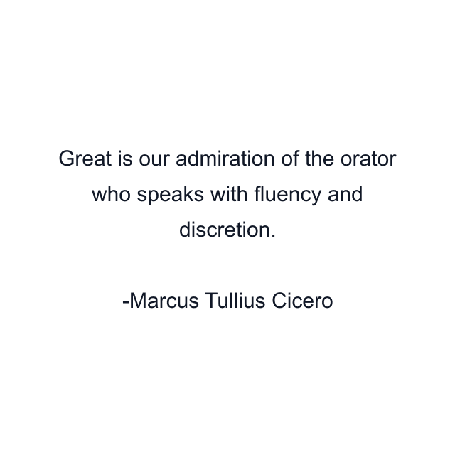 Great is our admiration of the orator who speaks with fluency and discretion.