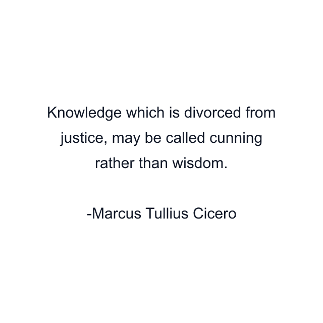 Knowledge which is divorced from justice, may be called cunning rather than wisdom.