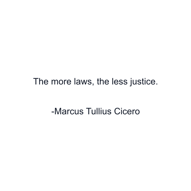 The more laws, the less justice.