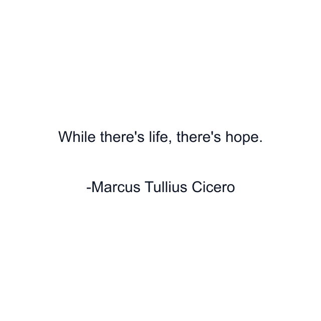 While there's life, there's hope.