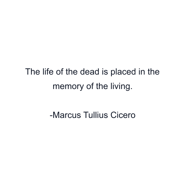 The life of the dead is placed in the memory of the living.