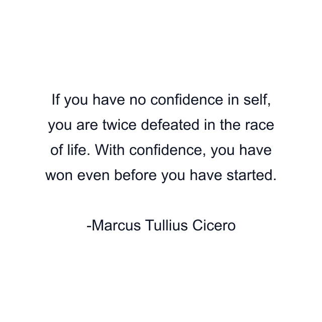 If you have no confidence in self, you are twice defeated in the race of life. With confidence, you have won even before you have started.