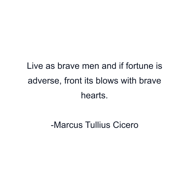 Live as brave men and if fortune is adverse, front its blows with brave hearts.