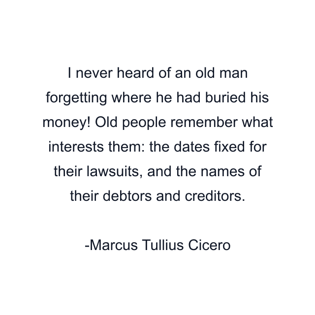 I never heard of an old man forgetting where he had buried his money! Old people remember what interests them: the dates fixed for their lawsuits, and the names of their debtors and creditors.