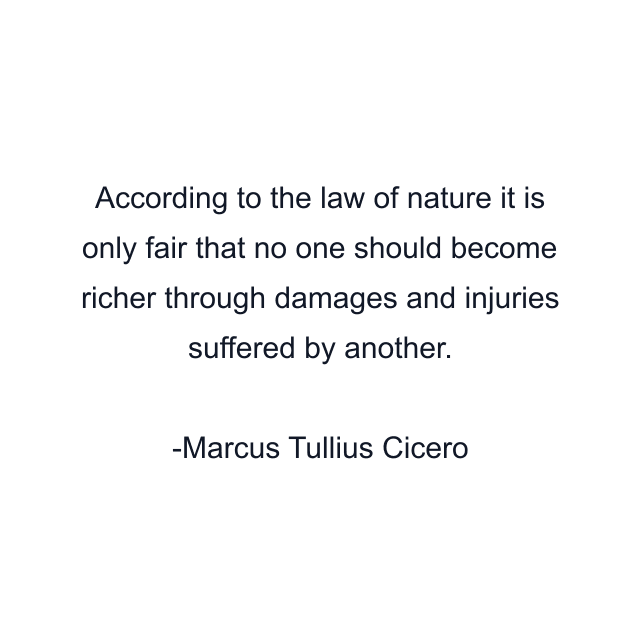 According to the law of nature it is only fair that no one should become richer through damages and injuries suffered by another.